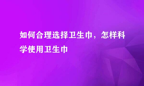 如何合理选择卫生巾，怎样科学使用卫生巾