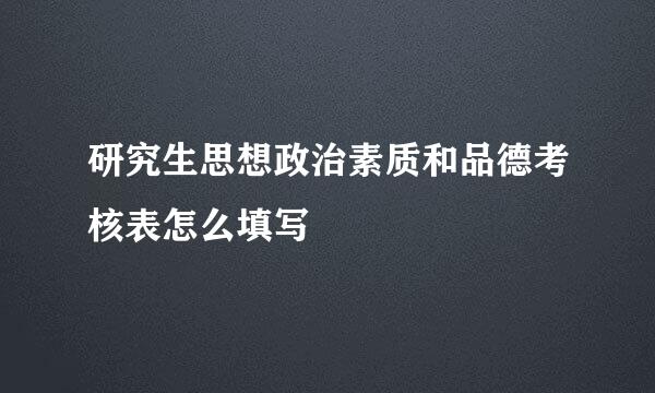 研究生思想政治素质和品德考核表怎么填写