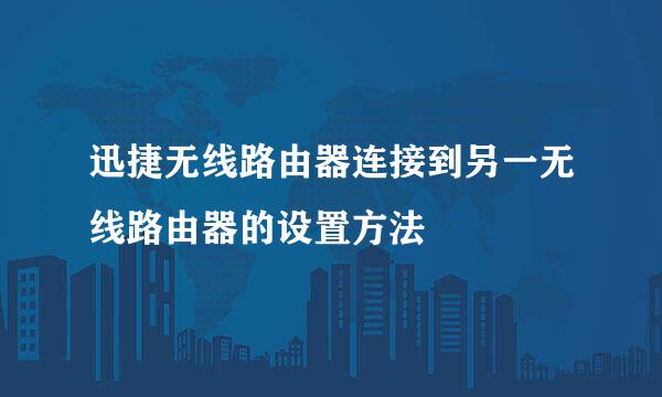 迅捷无线路由器连接到另一无线路由器的设置方法