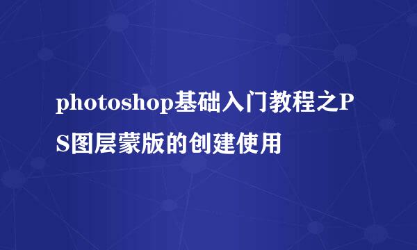 photoshop基础入门教程之PS图层蒙版的创建使用