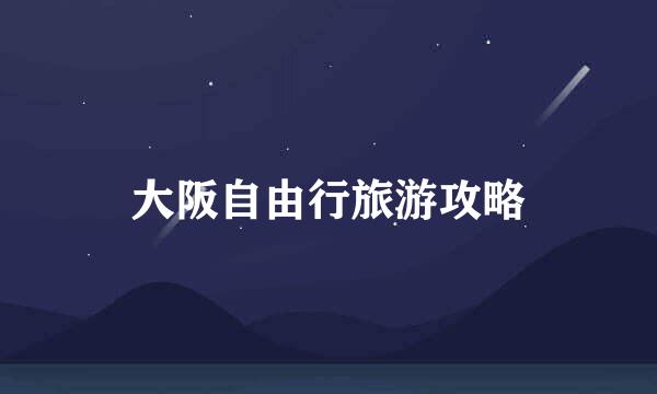 大阪自由行旅游攻略