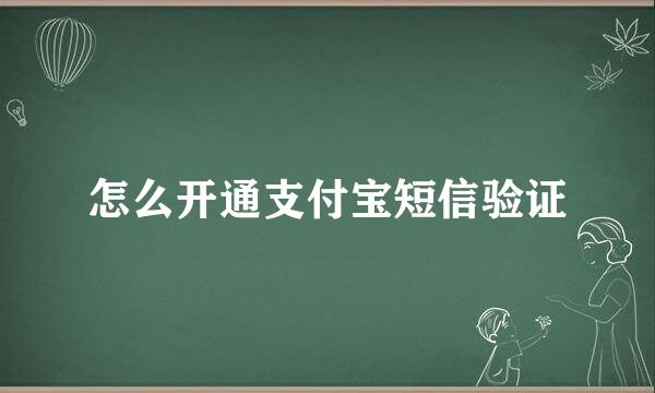 怎么开通支付宝短信验证