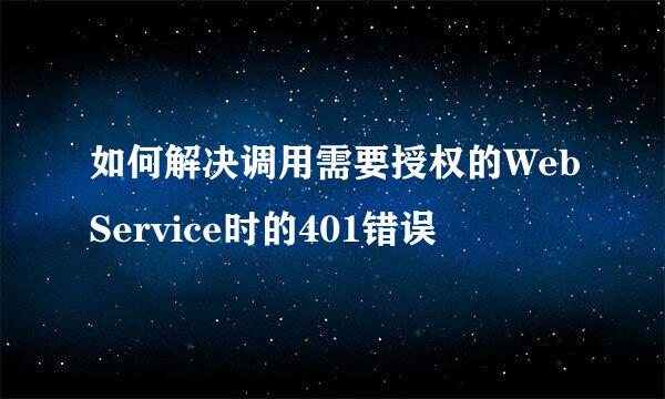如何解决调用需要授权的WebService时的401错误