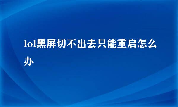 lol黑屏切不出去只能重启怎么办