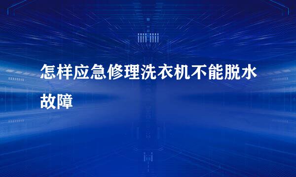 怎样应急修理洗衣机不能脱水故障