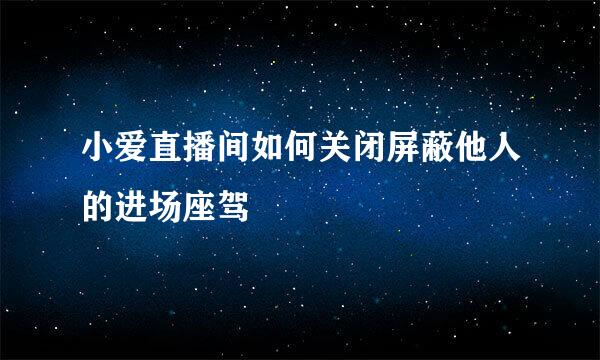 小爱直播间如何关闭屏蔽他人的进场座驾
