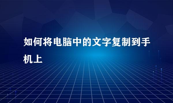 如何将电脑中的文字复制到手机上