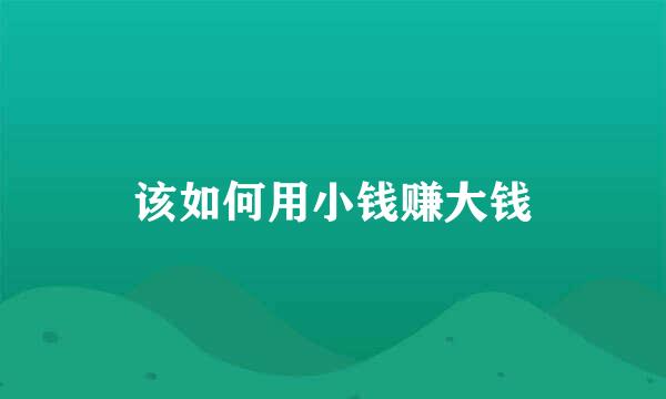 该如何用小钱赚大钱