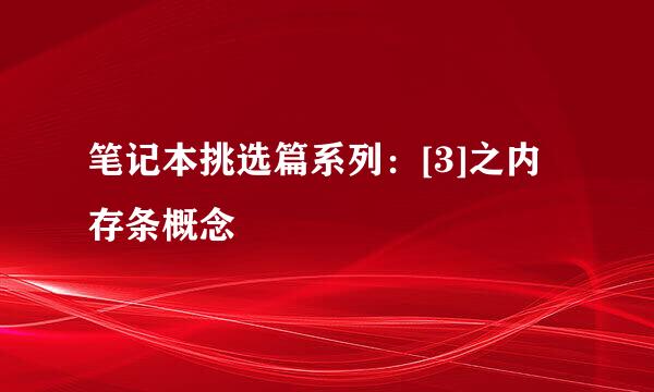 笔记本挑选篇系列：[3]之内存条概念