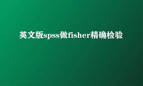 英文版spss做fisher精确检验