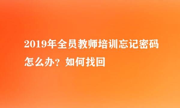 2019年全员教师培训忘记密码怎么办？如何找回