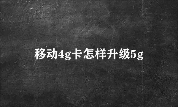 移动4g卡怎样升级5g