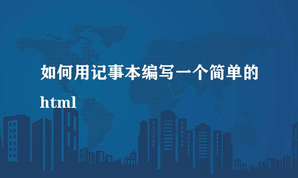 如何用记事本编写一个简单的html