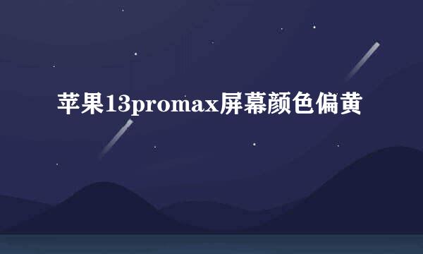 苹果13promax屏幕颜色偏黄
