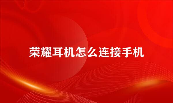 荣耀耳机怎么连接手机