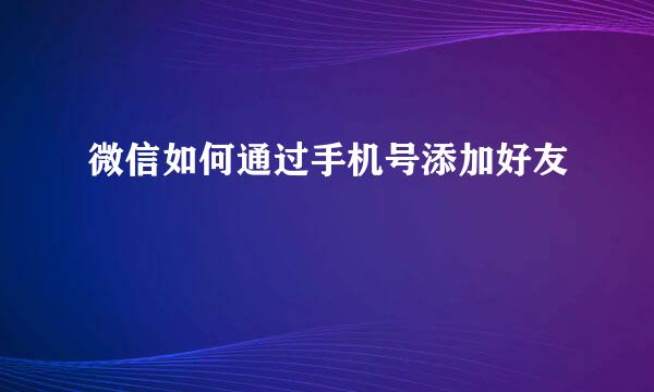 微信如何通过手机号添加好友