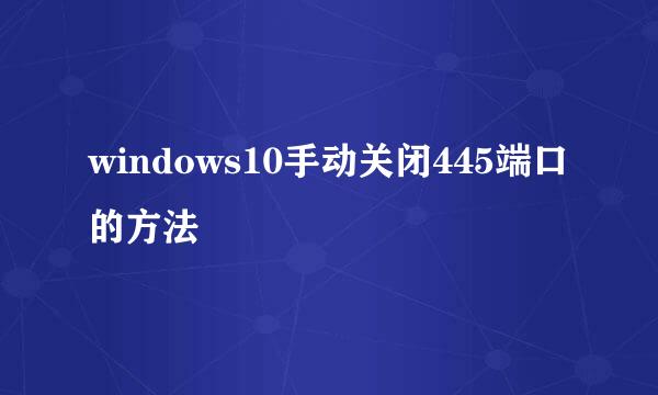 windows10手动关闭445端口的方法