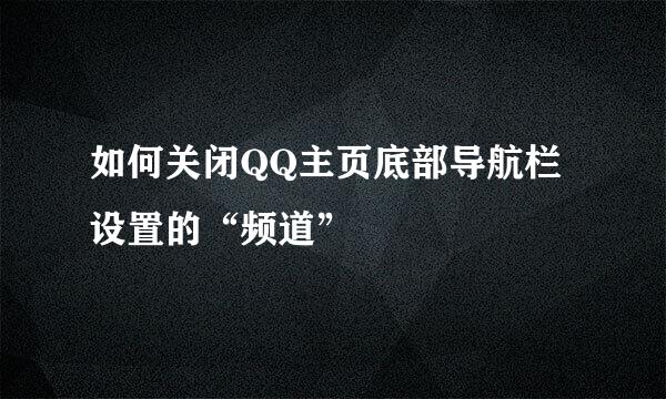 如何关闭QQ主页底部导航栏设置的“频道”