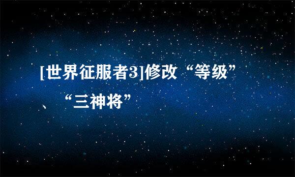 [世界征服者3]修改“等级”、“三神将”