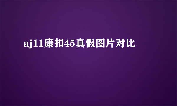 aj11康扣45真假图片对比