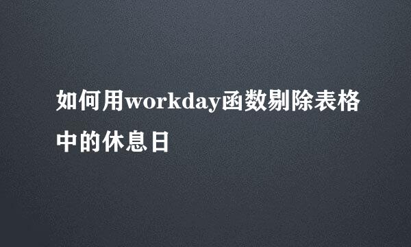 如何用workday函数剔除表格中的休息日