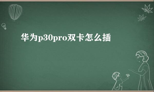 华为p30pro双卡怎么插