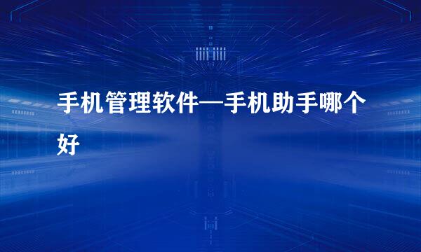 手机管理软件—手机助手哪个好