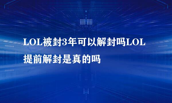 LOL被封3年可以解封吗LOL提前解封是真的吗