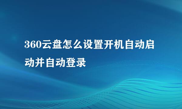 360云盘怎么设置开机自动启动并自动登录