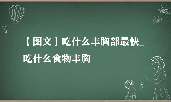 【图文】吃什么丰胸部最快_吃什么食物丰胸