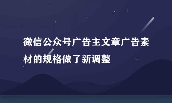微信公众号广告主文章广告素材的规格做了新调整