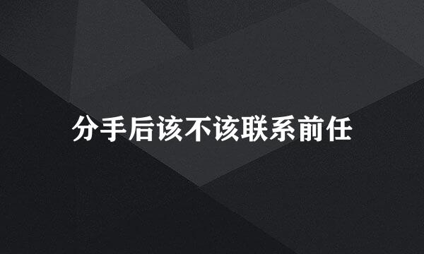 分手后该不该联系前任