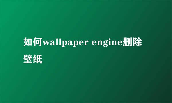 如何wallpaper engine删除壁纸