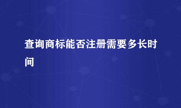 查询商标能否注册需要多长时间