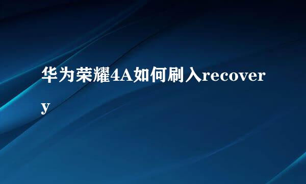 华为荣耀4A如何刷入recovery
