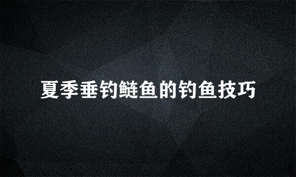 夏季垂钓鲢鱼的钓鱼技巧