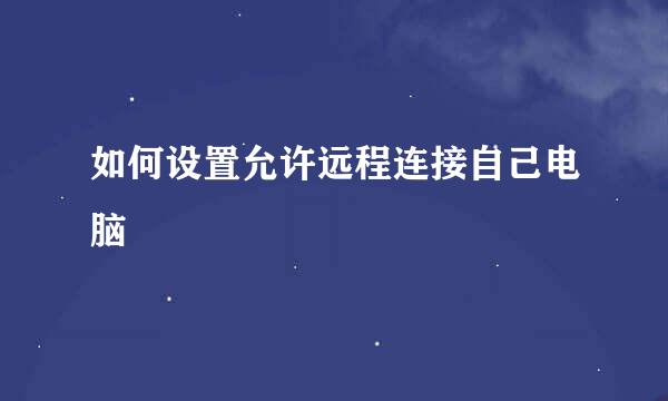 如何设置允许远程连接自己电脑