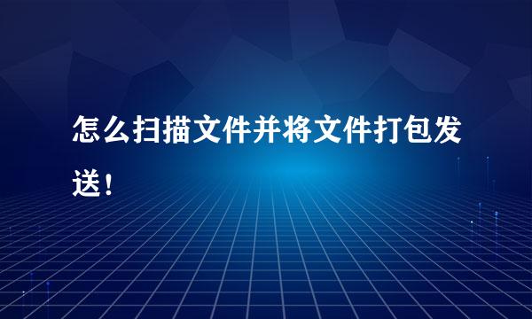 怎么扫描文件并将文件打包发送！