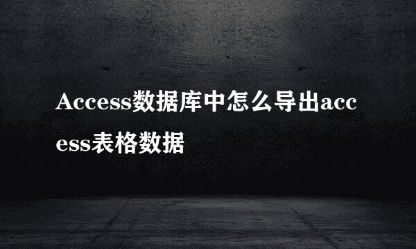 Access数据库中怎么导出access表格数据