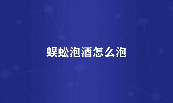 蜈蚣泡酒怎么泡