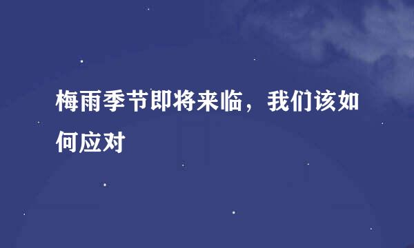 梅雨季节即将来临，我们该如何应对