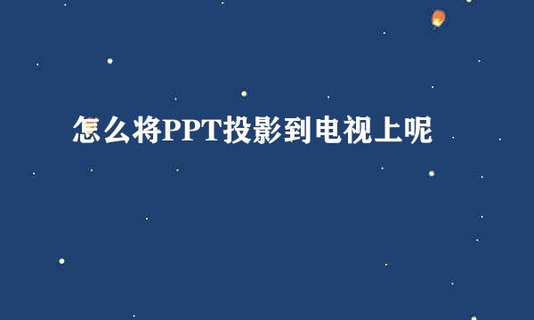 怎么将PPT投影到电视上呢