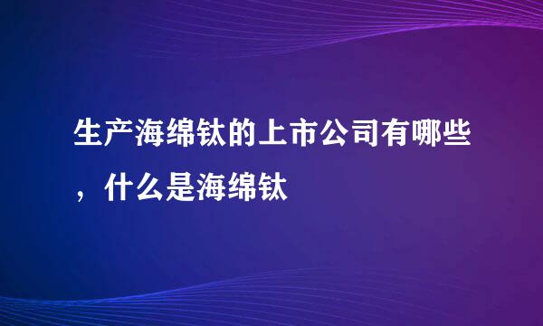 生产海绵钛的上市公司有哪些，什么是海绵钛