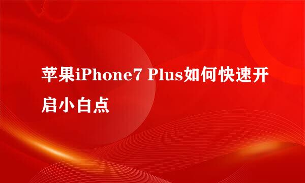 苹果iPhone7 Plus如何快速开启小白点