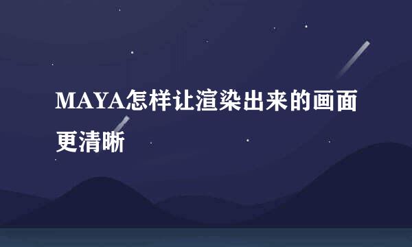 MAYA怎样让渲染出来的画面更清晰