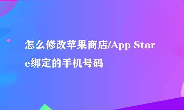 怎么修改苹果商店/App Store绑定的手机号码