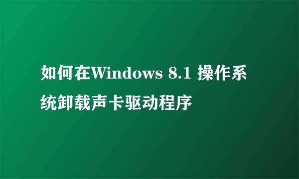 如何在Windows 8.1 操作系统卸载声卡驱动程序