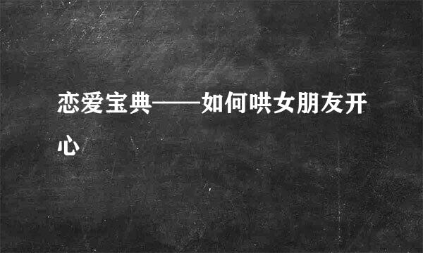 恋爱宝典——如何哄女朋友开心
