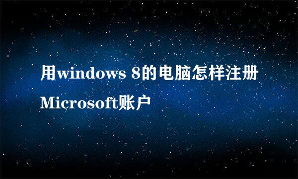 用windows 8的电脑怎样注册Microsoft账户