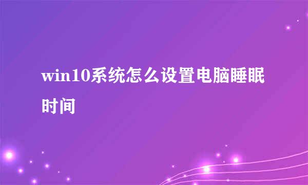 win10系统怎么设置电脑睡眠时间